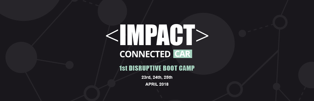 Impact Connected Car, 1st Disruptive Boot Camp. 23rd, 24th, 25th april 2018